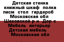 Детская стенка (книжный шкаф, полка, писм. стол, гардероб) - Московская обл., Шаховской р-н, Дор с. Мебель, интерьер » Детская мебель   . Московская обл.